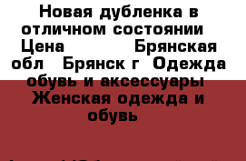 Новая дубленка в отличном состоянии › Цена ­ 6 000 - Брянская обл., Брянск г. Одежда, обувь и аксессуары » Женская одежда и обувь   